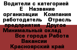 Водители с категорией "Е › Название организации ­ Компания-работодатель › Отрасль предприятия ­ Другое › Минимальный оклад ­ 35 000 - Все города Работа » Вакансии   . Красноярский край,Бородино г.